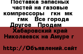 Поставка запасных частей на газовые компрессоры 10гкн, мк-8,10 гмк - Все города Другое » Продам   . Хабаровский край,Николаевск-на-Амуре г.